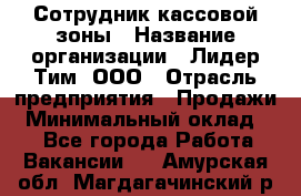 Сотрудник кассовой зоны › Название организации ­ Лидер Тим, ООО › Отрасль предприятия ­ Продажи › Минимальный оклад ­ 1 - Все города Работа » Вакансии   . Амурская обл.,Магдагачинский р-н